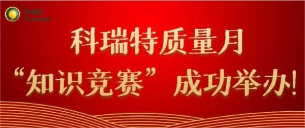 質(zhì)量第一 牢記于心|科瑞特質(zhì)量月“知識競賽”成功舉辦！
